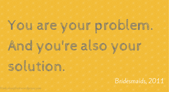 You are your problem. And you're also